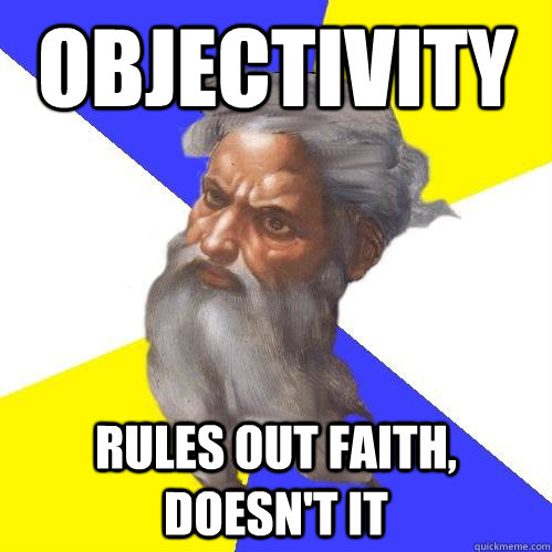 OBJECTIVITY rules out faith, doesn't it - Advice God - quickmeme