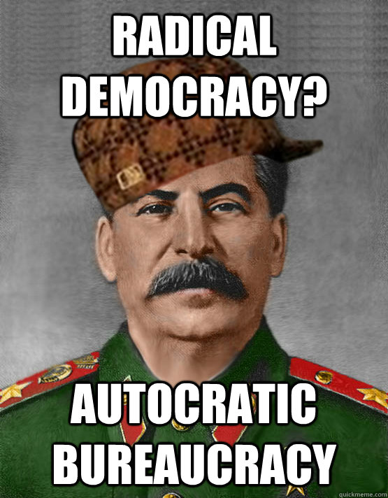 Radical democracy? autocratic bureaucracy - scumbag stalin - quickmeme